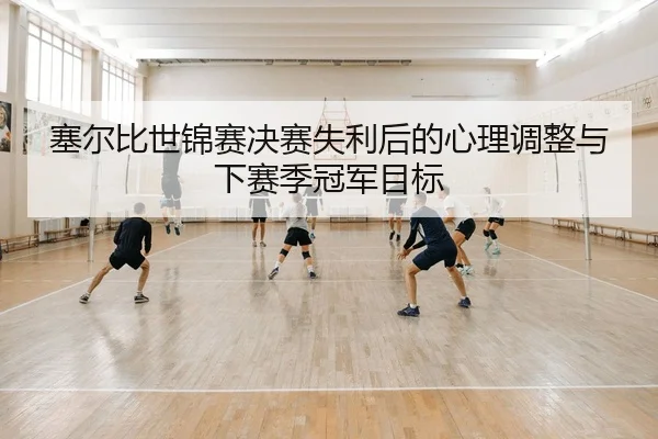 塞尔比世锦赛决赛失利后的心理调整与下赛季冠军目标
